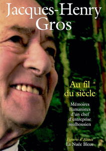 Au fil du siècle : mémoires humanistes d'un chef d'entreprise mulhousien