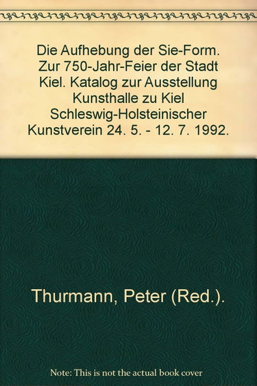 Couverture de Die Aufhebung der Sie-Form. Zur 750-Jahr-Feier der Stadt Kiel. Katalog zur Ausstellung Kunsthalle zu Kiel Schleswig-Holsteinischer Kunstverein 24. 5. - 12. 7. 1992.