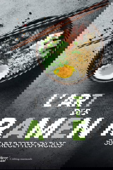 L'art des ramen: 58 recettes faciles pour maîtriser les techniques de la cuisine japonaise et asiatique