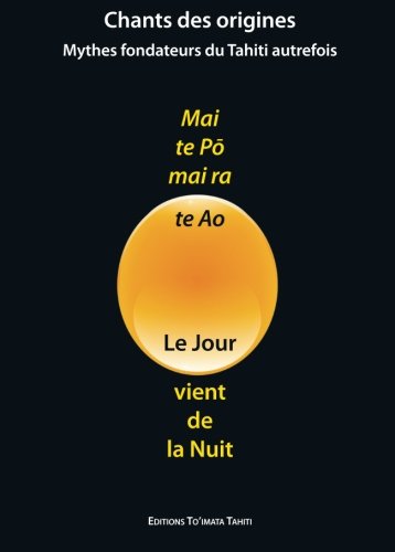 Mai te Po, mai ra te Ao - Le Jour vient de la Nuit: Mythes fondateurs du Tahiti autrefois