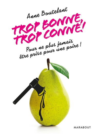 Trop bonne, trop conne ! : pour ne plus jamais être prise pour une poire !