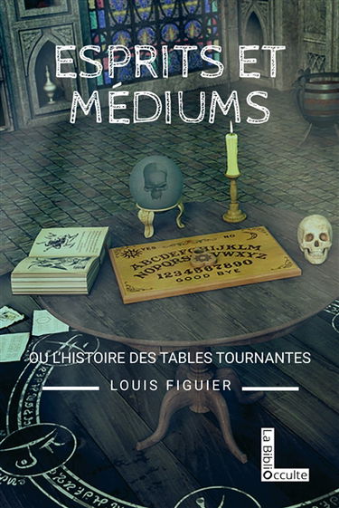 Esprits et médiums ou L'histoire des tables tournantes (1840-1860)