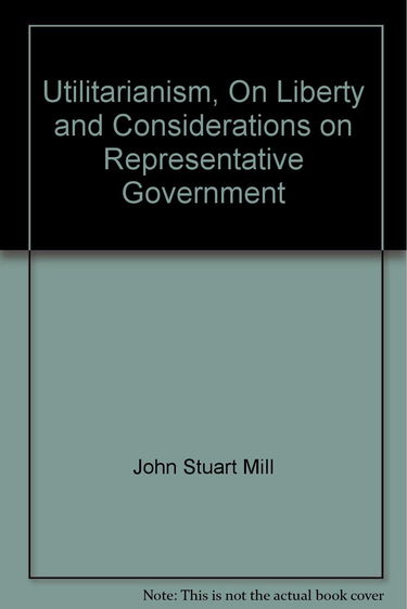 Utilitarianism, On Liberty and Considerations on Representative Government