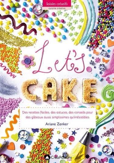 Let's cake : des recettes faciles, des astuces, des conseils pour des gâteaux aussi simplissimes qu'irrésistibles
