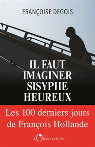 Il faut imaginer Sisyphe heureux : les 100 derniers jours de François Hollande