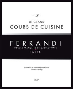 Ferrandi, l'école française de gastronomie, Paris : le grand cours de cuisine : toutes les techniques pour réussir comme un chef