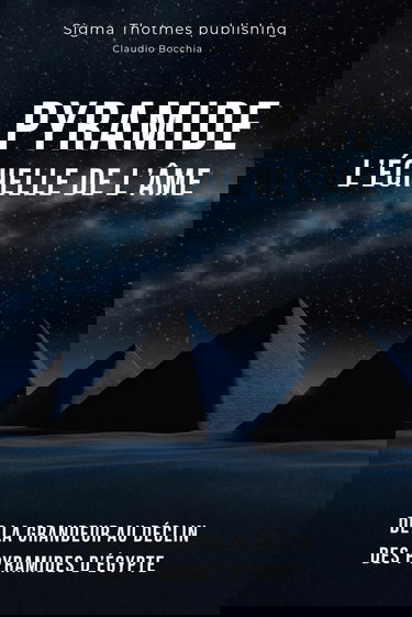 PYRAMIDE : L'Échelle de l'Âme - De la Grandeur au Déclin Des Pyramides d’Égypte: Histoire et Chronologie des Grands Pharaons, Dynasties Majeures de ... : L'Épopée des Civilisations Égyptiennes