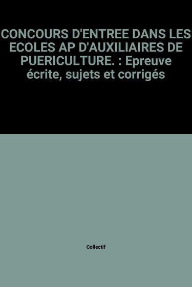 Concours d'entrée dans les écoles AP (auxiliaires de puériculture) : sujets et corrigés, épreuve écrite