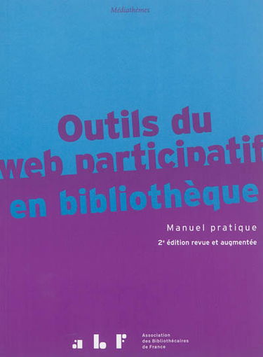 Outils du web participatif en bibliothèque : manuel pratique : fils RSS, wikis, blogs, podcast, VOD, portails, réseaux sociaux, services mobiles, questions-reponses
