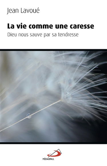 La vie comme une caresse : Dieu nous sauve par sa tendresse