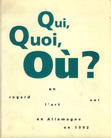 Qui, quoi, où ? : un regard sur l'art en Allemagne en 1992. Who, what, where ? : a view on art in Germany : exposition, Paris, ARC-Musée d'art moderne de la Ville de Paris, 22 octobre 1992-17 janvier 1993
