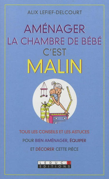 Aménager la chambre de bébé, c'est malin : tous les conseils et les astuces pour bien aménager, équiper et décorer cette pièce