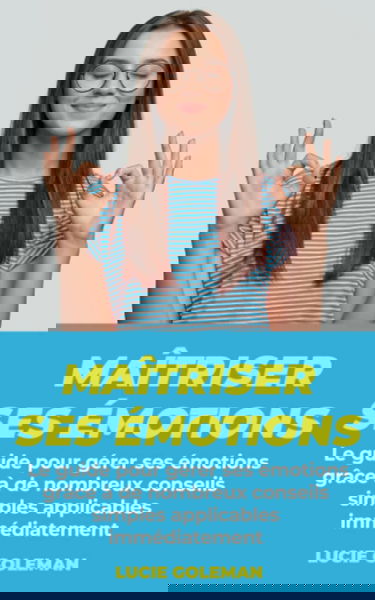 Maîtriser ses émotions: Le guide pour gérer ses émotions grâce à de nombreux conseils simples applicables immédiatement