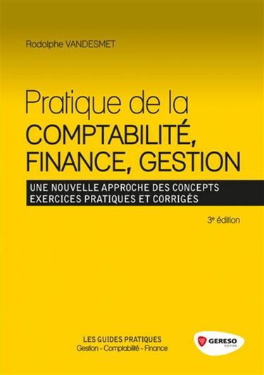 Pratique de la comptabilité, finance, gestion : une nouvelle approche des concepts, exercices pratiques et corrigés