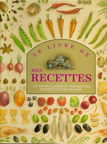 Le livre de mes recettes : où noter, classer et transmettre secrets et tours de main