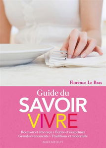 Guide du savoir-vivre : recevoir et être reçu, écrire et s'exprimer, grands événements, traditions et modernité