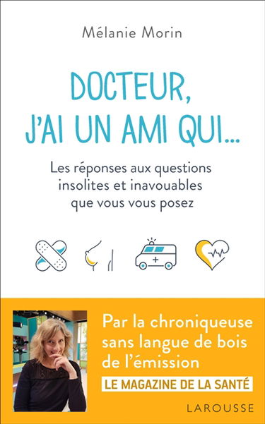Docteur, j'ai un ami qui... : les réponses aux questions insolites et inavouables que vous vous posez