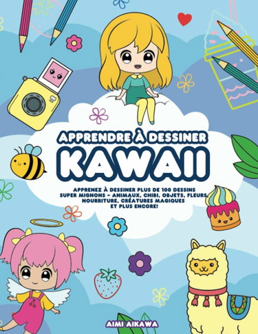 Couverture de Apprendre à dessiner Kawaii: Apprenez à dessiner plus de 100 dessins super mignons - animaux, chibi, objets, fleurs, nourriture, créatures magiques et plus encore!