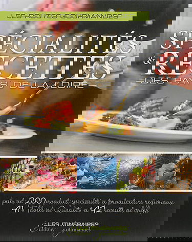 Spécialités & recettes des Pays de la Loire : les routes gourmandes : plus de 200 produits, spécialités de producteurs régionaux, 41 tables de qualité et 42 recettes de chefs