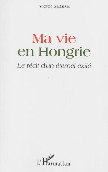 Ma vie en Hongrie : le récit d'un éternel exilé