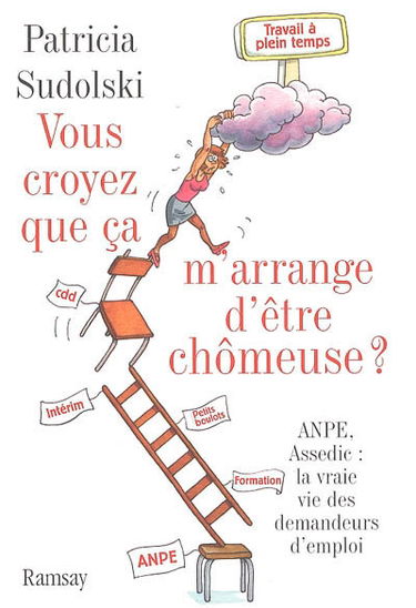 Vous croyez que ça m'arrange d'être chômeuse ? : ANPE, Assedic : la vraie vie des demandeurs d'emploi