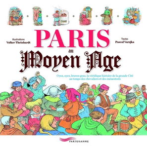 Paris au Moyen Age : oyez, oyez, braves gens, la véridique histoire de la grande cité au temps des chevaliers et des ménestrels