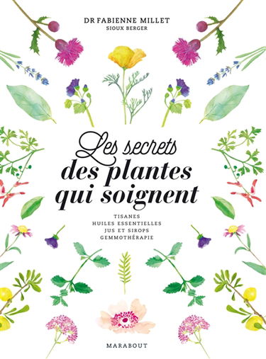 Les secrets des plantes qui soignent : tisanes, huiles essentielles, jus et sirops, gemmothérapie
