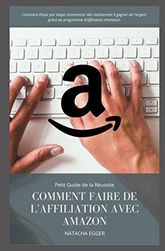 Petit Guide de la Réussite - COMMENT FAIRE DE L'AFFILIATION AVEC AMAZON: Comment étape par étape commencer dès maintenant à gagner de l'argent grâce au programme d'affiliation d'Amazon