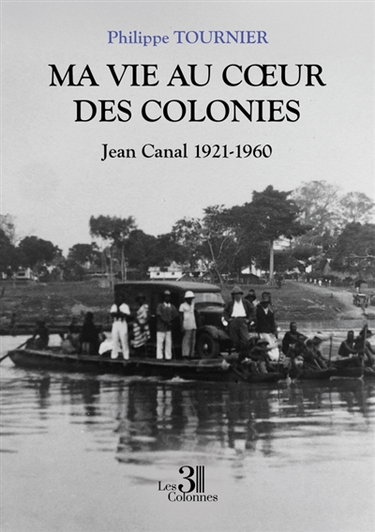 Ma vie au coeur des colonies : Jean Canal 1921-1960