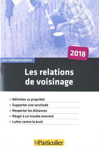 Les relations de voisinage : délimiter sa propriété, supporter une servitude, respecter les distances, réagir à un trouble anormal, lutter contre le bruit