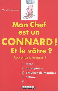 Mon chef est un connard ! : et le vôtre ? : apprenez à le gérer !