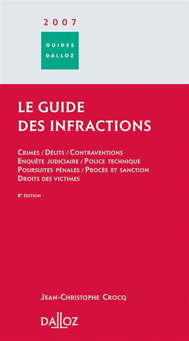 Le guide des infractions 2007 : crimes, délits, contraventions, enquête judiciaire, police technique, pousuites pénales, procés et sanction, droit des victimes