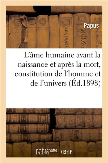 L'âme humaine avant la naissance et après la mort, constitution de l'homme et de l'univers : clef des évangiles, initiation évangélique, d'après Pistis Sophia