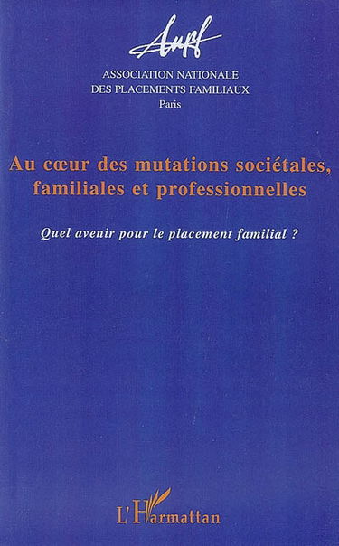 Au coeur des mutations sociétales, familiales et professionnelles : quel avenir pour le placement familial ? : actes des 15es journées d'étude, Besançon, 2006