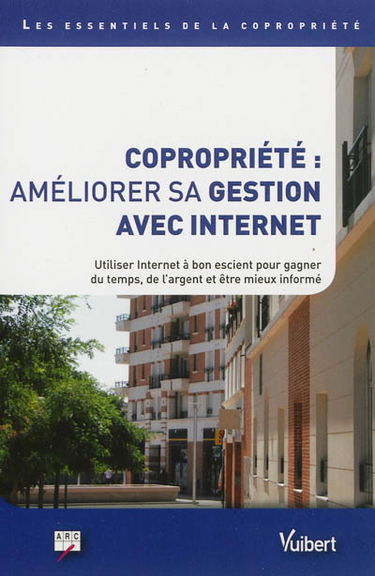 Copropriété : améliorer sa gestion avec Internet : utiliser Internet à bon escient pour gagner du temps, de l'argent et être mieux informé