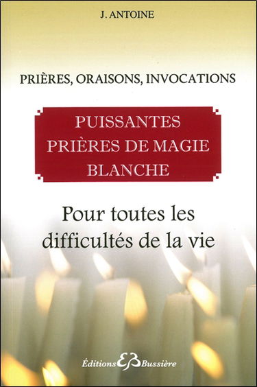 Puissantes prières de magie blanche : prières, oraisons, invocations : pour toutes les difficultés de la vie