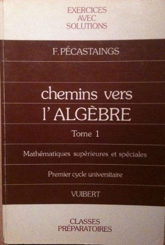 Chemins vers l'algèbre : exercices avec solutions et rappels de cours pour les classes préparatoires et le 1er cycle universitaire. Vol. 1