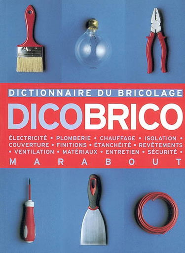 Dicobrico : dictionnaire du bricolage : électricité, plomberie, chauffage, isolation, couverture, finitions, étanchéité, revêtements, ventilation, matériaux, entretien, sécurité