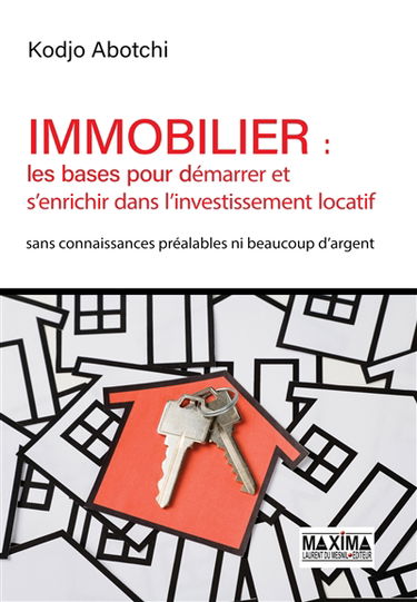 Immobilier : les bases pour démarrer et s'enrichir dans l'investissement locatif : sans connaissances préalables ni beaucoup d'argent