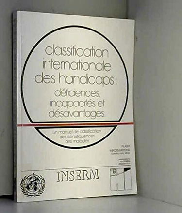 LA CLASSIFICATION INTERNATIONALE DES HANDICAPS : DEFICIENCES, INCAPACITES ET DESAVANTAGES.: Un manuel de classification des conséquences des maladies