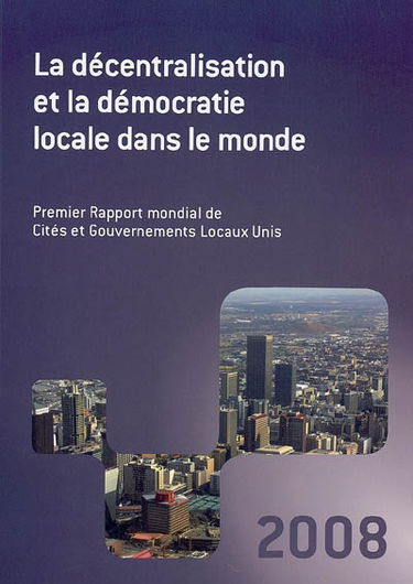 La décentralisation et la démocratie locale dans le monde : premier rapport mondial 2008