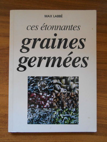 Ces étonnantes graines germées : Glucides, lipides, protéines, acides aminés, vitamines, minéraux, enzymes, fibres