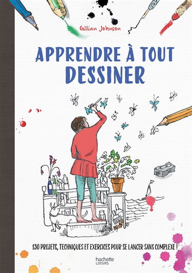Apprendre à tout dessiner : 130 projets, techniques et exercices pour se lancer sans complexe !