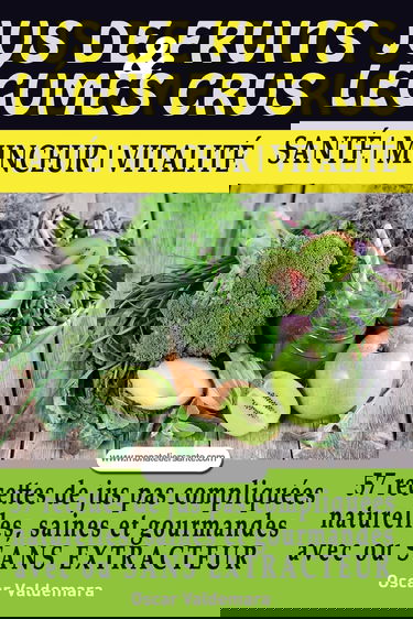 Jus de Fruits et de Legumes Crus: 57 recettes faciles et un Guide Pratique Complet pour améliorer votre alimentation : Santé, Vitalité et Minceur, ... sans extracteur, FACILEMENT ET DURABLEMENT.