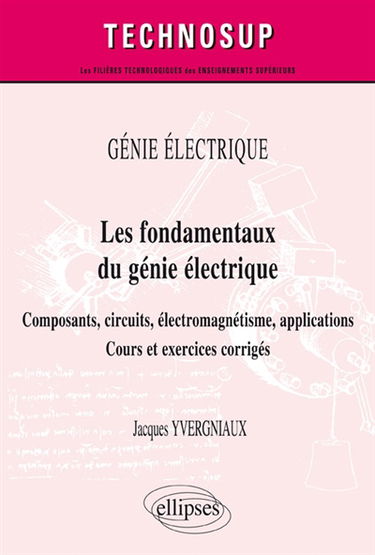 Génie électrique : les fondamentaux du génie électrique : composants, circuits, électromagnétisme, applications, cours et exercices corrigés