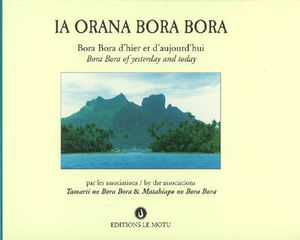Ia Orana Bora Bora : Bora Bora d'hier et d'aujourd'hui. Ia Orana Bora Bora : Bora Bora of yesterday and today