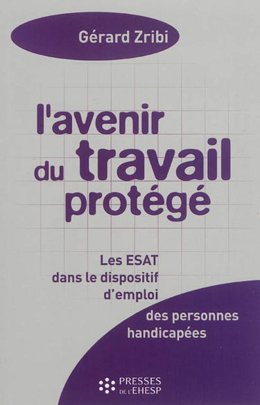 L'avenir du travail protégé : les établissements ou services d'aide par le travail (ESAT) dans le dispositif d'emploi des personnes handicapées