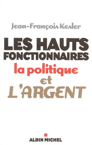 Les hauts fonctionnaires, la politique et l'argent : grandeur et décadence de l'Etat républicain