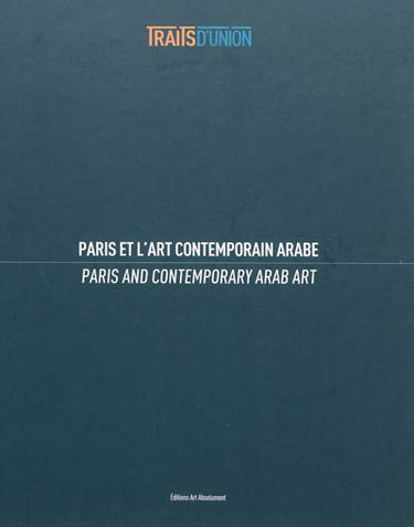 Traits d'union : Paris et l'art contemporain arabe. Paris and contemporary Arab art