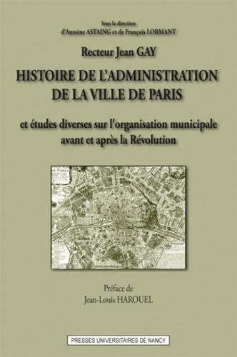 Histoire de l'administration de la ville de Paris : Et études diverses sur l'oragnisation municipale en France, avant et après la Révolution